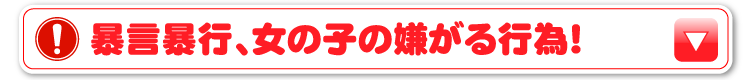 暴言暴行、女の子の嫌がる行為！