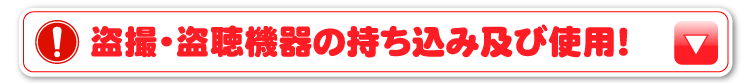 盗撮・盗聴機器の持ち込み及び使用！